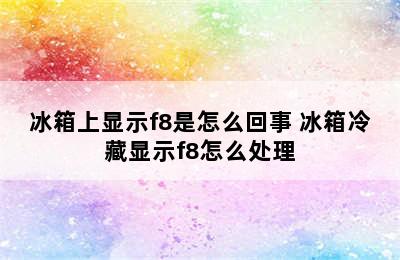 冰箱上显示f8是怎么回事 冰箱冷藏显示f8怎么处理